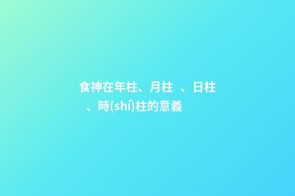 食神在年柱、月柱、日柱、時(shí)柱的意義